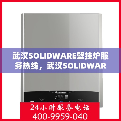 武汉SOLIDWARE壁挂炉服务热线，武汉SOLIDWARE壁挂炉专业服务热线，为您提供高效、贴心的维修解决方案
