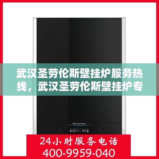 武汉圣劳伦斯壁挂炉服务热线，武汉圣劳伦斯壁挂炉专业维修服务热线