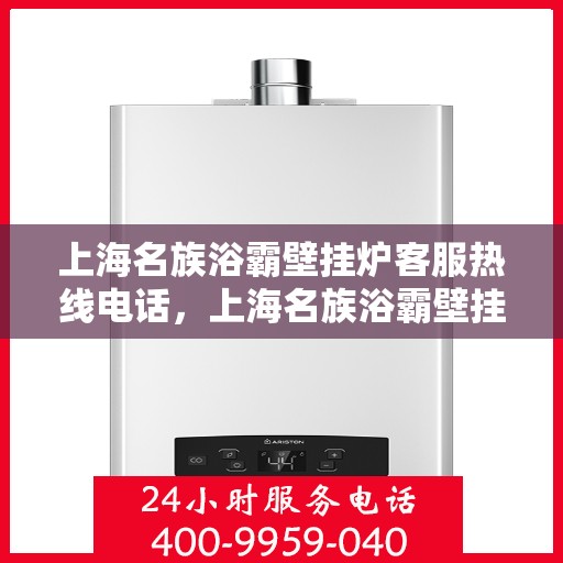 上海名族浴霸壁挂炉客服热线电话，上海名族浴霸壁挂炉客服热线电话查询指南