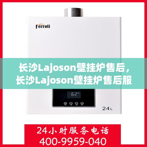 长沙Lajoson壁挂炉售后，长沙Lajoson壁挂炉售后服务支持详解