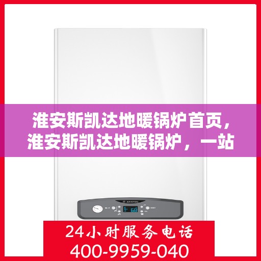 淮安斯凯达地暖锅炉首页，淮安斯凯达地暖锅炉，一站式解决方案首页