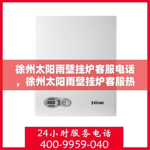 徐州太阳雨壁挂炉客服电话，徐州太阳雨壁挂炉客服热线及咨询指南