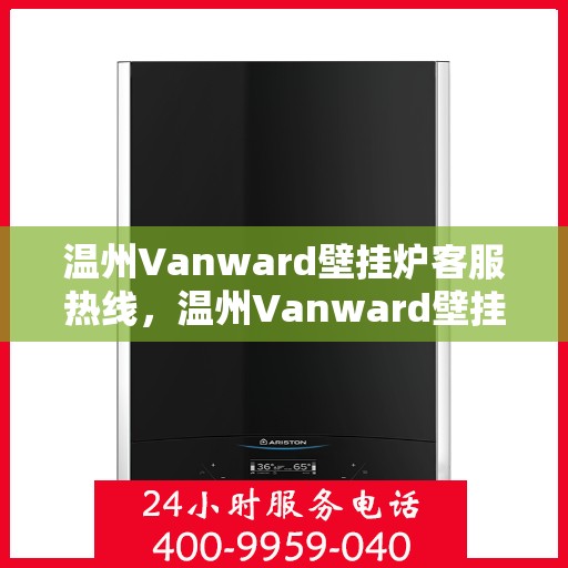 温州Vanward壁挂炉客服热线，温州Vanward壁挂炉客服热线，专业解答，贴心服务