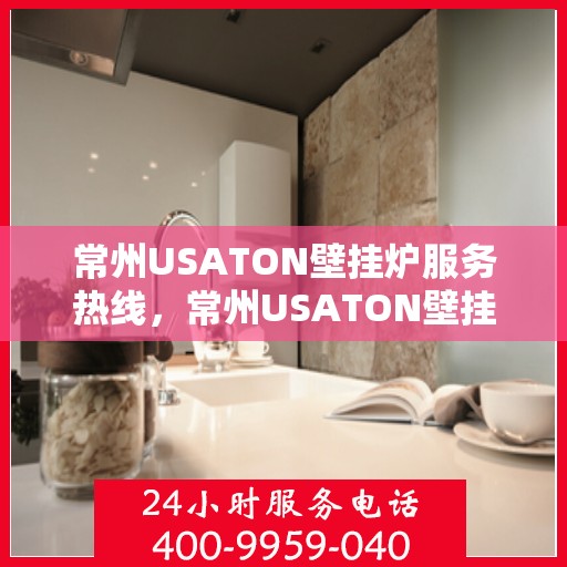 常州USATON壁挂炉服务热线，常州USATON壁挂炉专业维修服务热线