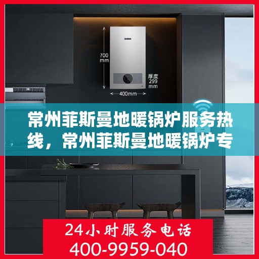 常州菲斯曼地暖锅炉服务热线，常州菲斯曼地暖锅炉专业维修服务热线