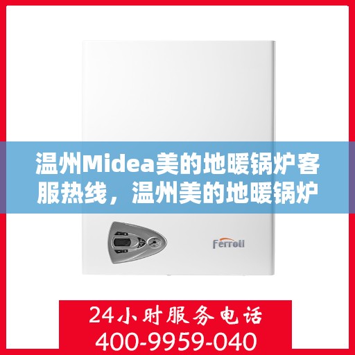 温州Midea美的地暖锅炉客服热线，温州美的地暖锅炉客服热线，专业解答，温暖您的生活