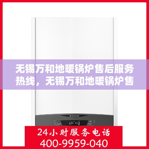无锡万和地暖锅炉售后服务热线，无锡万和地暖锅炉售后热线，专业服务，温暖您的生活之选