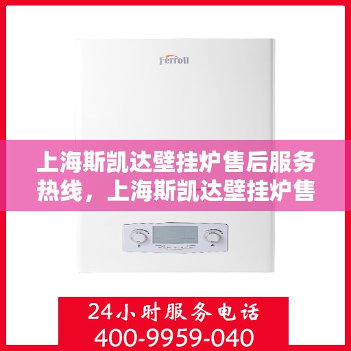 上海斯凯达壁挂炉售后服务热线，上海斯凯达壁挂炉售后服务热线，专业团队，贴心服务
