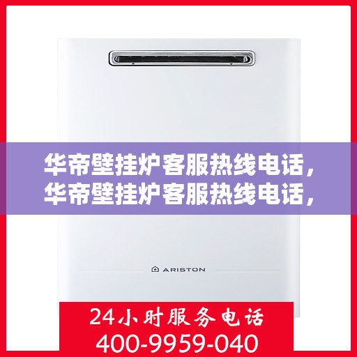 华帝壁挂炉客服热线电话，华帝壁挂炉客服热线电话，专业解答，贴心服务
