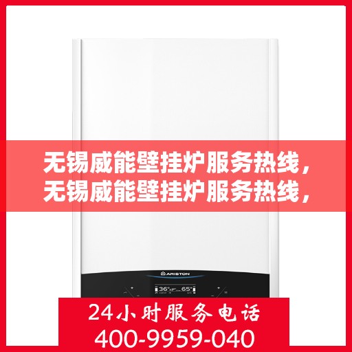 无锡威能壁挂炉服务热线，无锡威能壁挂炉服务热线，专业维修与保养一站式解决方案