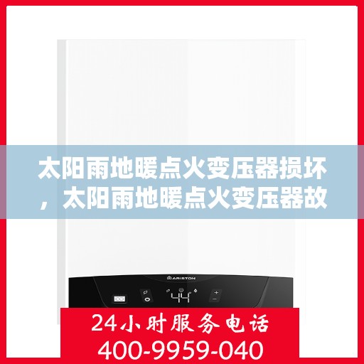 太阳雨地暖点火变压器损坏，太阳雨地暖点火变压器故障解析