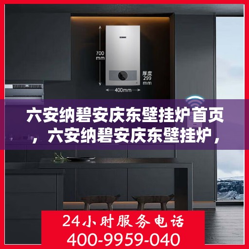 六安纳碧安庆东壁挂炉首页，六安纳碧安庆东壁挂炉，专业品质，温暖首选