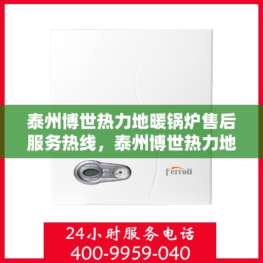 泰州博世热力地暖锅炉售后服务热线，泰州博世热力地暖锅炉售后热线服务指南