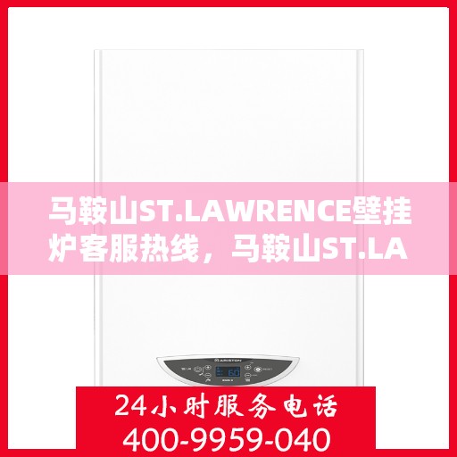 马鞍山ST.LAWRENCE壁挂炉客服热线，马鞍山ST.LAWRENCE壁挂炉客服热线，专业支持与贴心服务