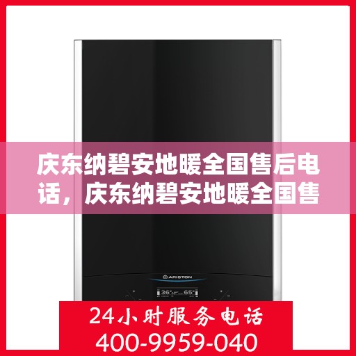 庆东纳碧安地暖全国售后电话，庆东纳碧安地暖全国售后服务热线电话公布