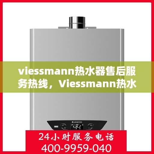 viessmann热水器售后服务热线，Viessmann热水器售后服务热线，专业解决您的热水难题