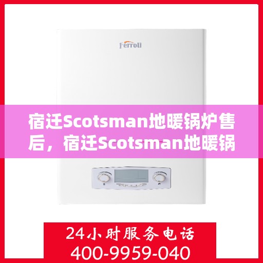 宿迁Scotsman地暖锅炉售后，宿迁Scotsman地暖锅炉专业售后服务支持