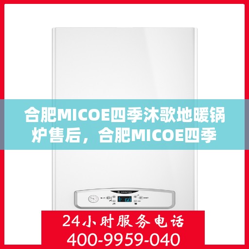 合肥MICOE四季沐歌地暖锅炉售后，合肥MICOE四季沐歌地暖锅炉售后服务解析