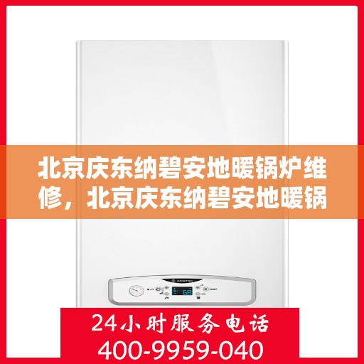 北京庆东纳碧安地暖锅炉维修，北京庆东纳碧安地暖锅炉专业维修服务