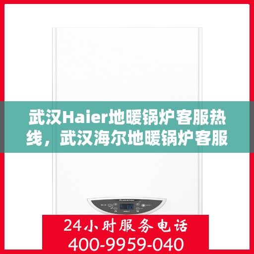 武汉Haier地暖锅炉客服热线，武汉海尔地暖锅炉客服热线，专业解答，温暖您的生活