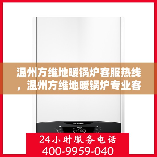 温州方维地暖锅炉客服热线，温州方维地暖锅炉专业客服热线，为您提供全方位服务与支持