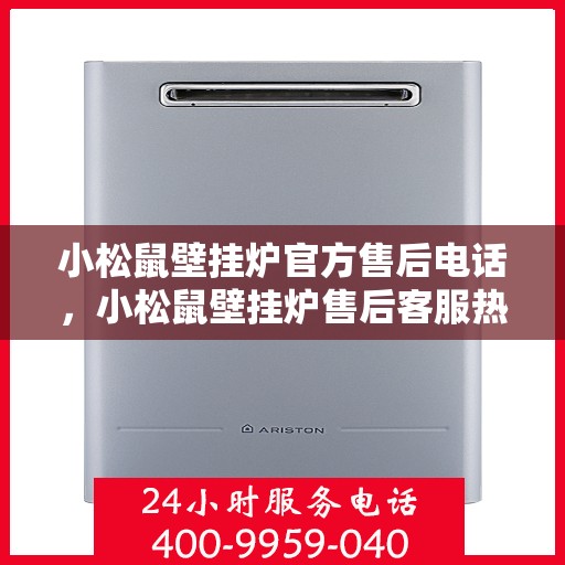 小松鼠壁挂炉官方售后电话，小松鼠壁挂炉售后客服热线及维修服务指南