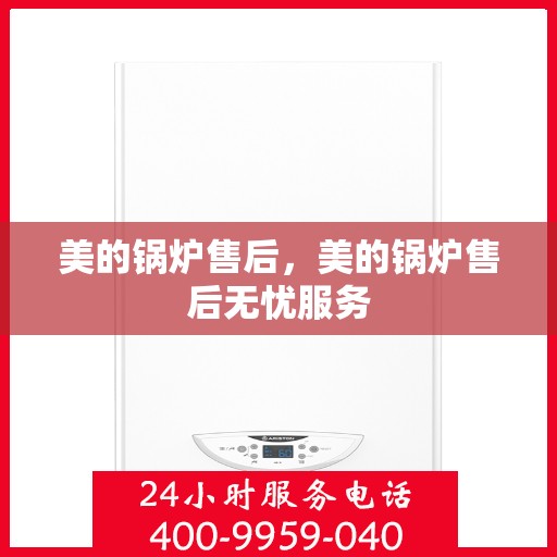 美的锅炉售后,美的锅炉售后无忧服务 美的锅炉售后,美的锅炉售后无忧服务