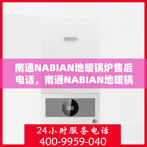 南通NABIAN地暖锅炉售后电话，南通NABIAN地暖锅炉售后服务热线及电话汇总