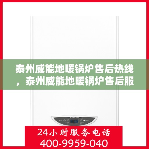 泰州威能地暖锅炉售后热线，泰州威能地暖锅炉售后服务热线及维修支持指南