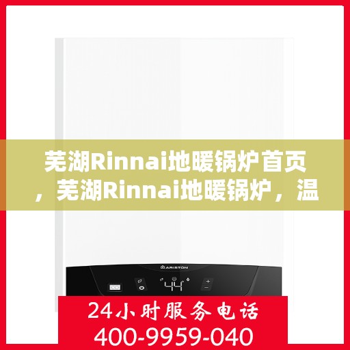 芜湖Rinnai地暖锅炉首页，芜湖Rinnai地暖锅炉，温暖首选，品质之选