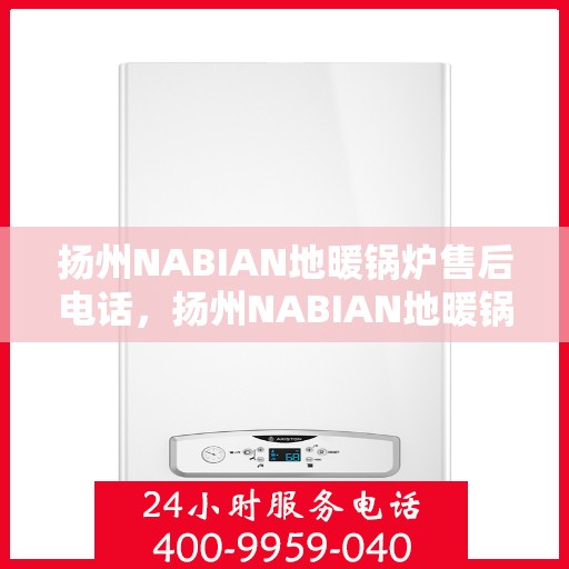 扬州NABIAN地暖锅炉售后电话，扬州NABIAN地暖锅炉售后服务热线及电话查询