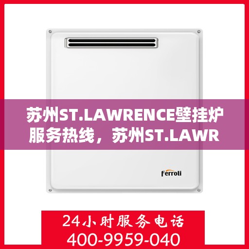 苏州ST.LAWRENCE壁挂炉服务热线，苏州ST.LAWRENCE壁挂炉服务热线详解，专业维修与保养一站式解决方案