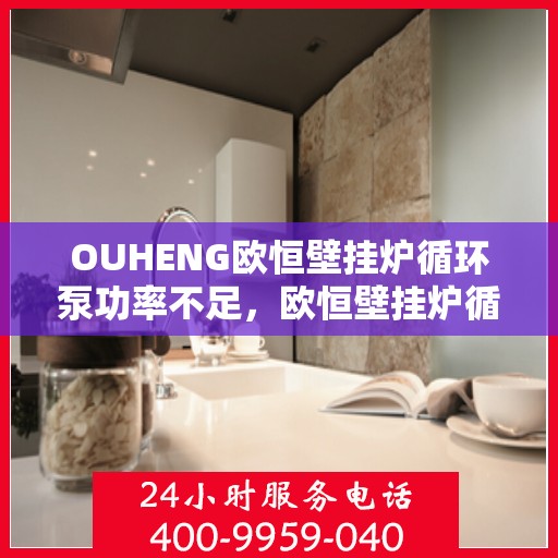 OUHENG欧恒壁挂炉循环泵功率不足，欧恒壁挂炉循环泵功率不足问题解析与应对之道
