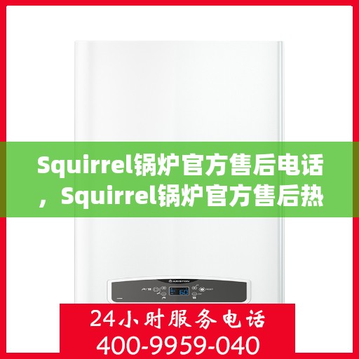 Squirrel锅炉官方售后电话,Squirrel锅炉官方售后热线电话,专业维修与贴心服务保障 Squirrel锅炉官方售后电话,Squirrel锅炉官方售后热线电话,专业维修与贴心服务保障