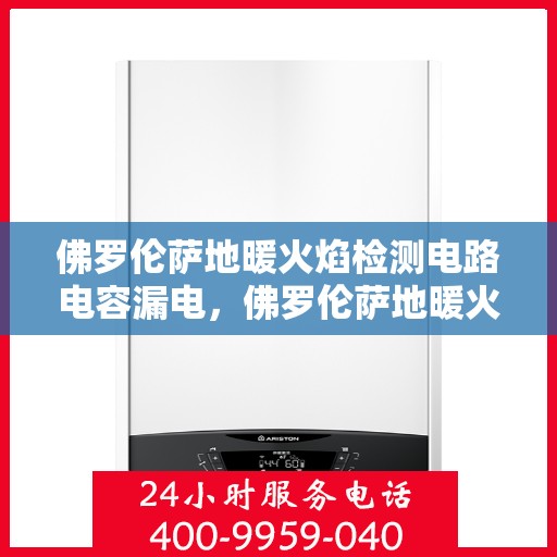佛罗伦萨地暖火焰检测电路电容漏电，佛罗伦萨地暖火焰检测电路电容漏电问题及解决方案