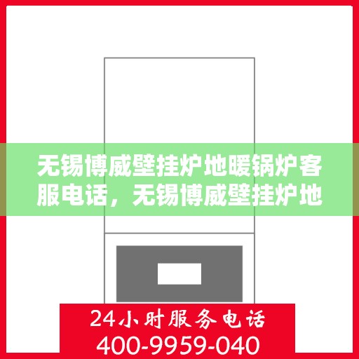 无锡博威壁挂炉地暖锅炉客服电话，无锡博威壁挂炉地暖锅炉客服热线查询