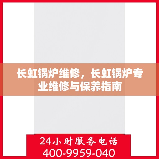 长虹锅炉维修,长虹锅炉专业维修与保养指南 长虹锅炉维修,长虹锅炉专业维修与保养指南