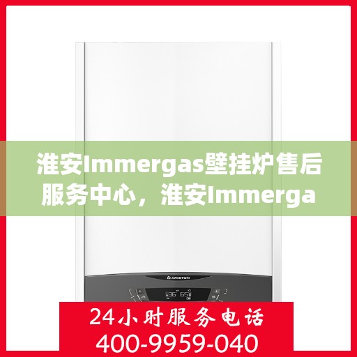 淮安Immergas壁挂炉售后服务中心，淮安Immergas壁挂炉售后服务中心，专业维修与优质服务并行
