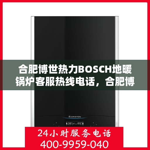 合肥博世热力BOSCH地暖锅炉客服热线电话，合肥博世热力BOSCH地暖锅炉客服热线详解
