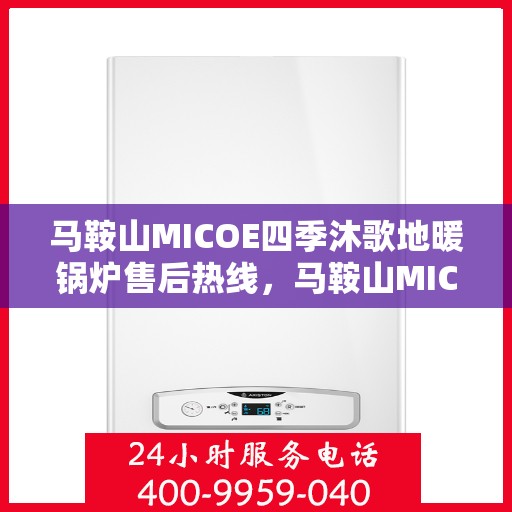 马鞍山MICOE四季沐歌地暖锅炉售后热线,马鞍山MICOE四季沐歌地暖锅炉售后服务热线及维修指南 马鞍山MICOE四季沐歌地暖锅炉售后热线,马鞍山MICOE四季沐歌地暖锅炉售后服务热线及维修指南