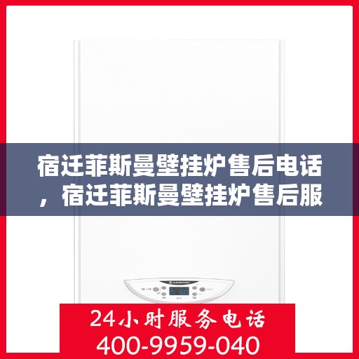 宿迁菲斯曼壁挂炉售后电话，宿迁菲斯曼壁挂炉售后服务热线及电话大全