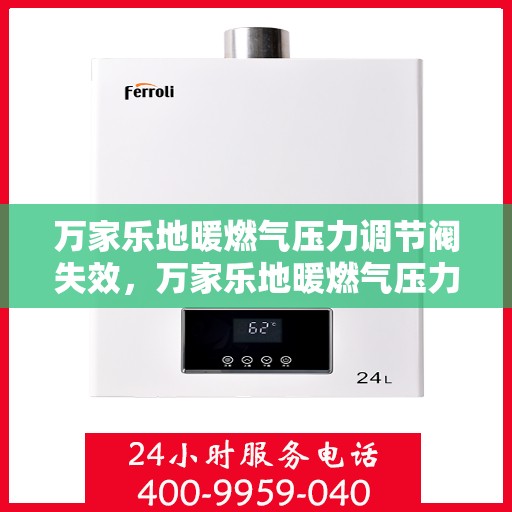 万家乐地暖燃气压力调节阀失效，万家乐地暖燃气压力调节阀失效原因及解决策略