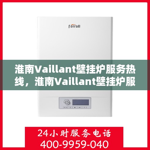 淮南Vaillant壁挂炉服务热线，淮南Vaillant壁挂炉服务热线，专业维修与售后支持团队为您护航冬日温暖生活