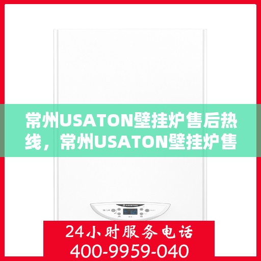 常州USATON壁挂炉售后热线，常州USATON壁挂炉售后服务热线，专业解决您的壁挂炉问题