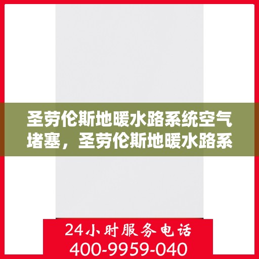 圣劳伦斯地暖水路系统空气堵塞,圣劳伦斯地暖水路系统空气堵塞问题解析与解决方案 圣劳伦斯地暖水路系统空气堵塞,圣劳伦斯地暖水路系统空气堵塞问题解析与解决方案