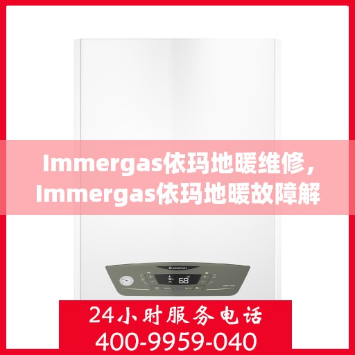 Immergas依玛地暖维修，Immergas依玛地暖故障解析与快速维修指南