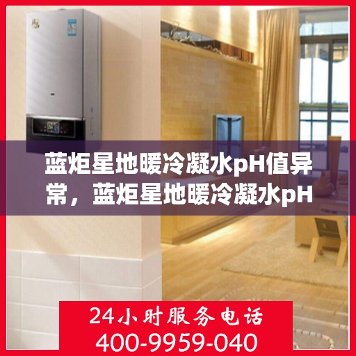 蓝炬星地暖冷凝水pH值异常，蓝炬星地暖冷凝水pH值异常问题及解决方案探索