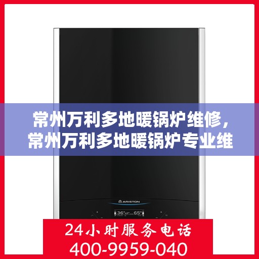 常州万利多地暖锅炉维修，常州万利多地暖锅炉专业维修服务