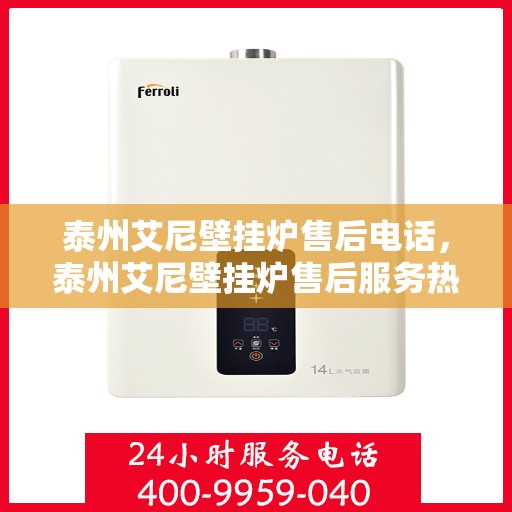 泰州艾尼壁挂炉售后电话，泰州艾尼壁挂炉售后服务热线及电话详解