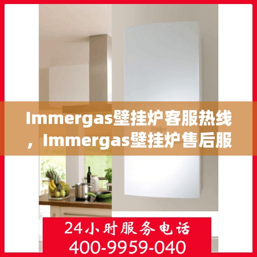 Immergas壁挂炉客服热线,Immergas壁挂炉售后服务热线,专业解答您的每一个疑问,贴心服务温暖您的家 Immergas壁挂炉客服热线,Immergas壁挂炉售后服务热线,专业解答您的每一个疑问,贴心服务温暖您的家